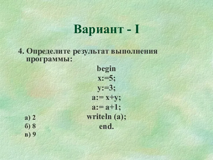 Вариант - I 4. Определите результат выполнения программы: begin x:=5; y:=3; a:= x+y;