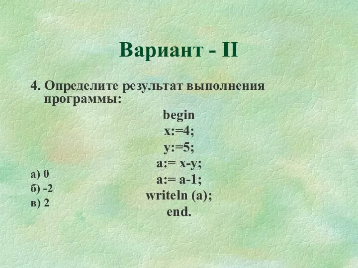 Вариант - II 4. Определите результат выполнения программы: begin x:=4; y:=5; a:= x-y;