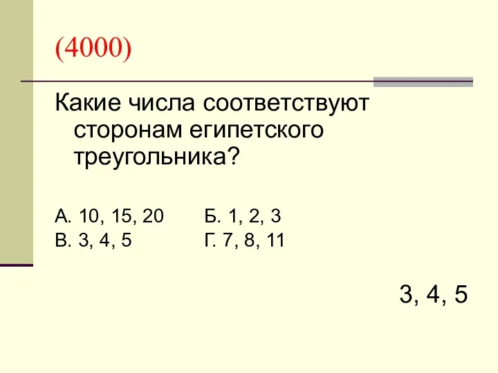 (4000) Какие числа соответствуют сторонам египетского треугольника? А. 10, 15,