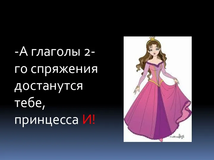 -А глаголы 2-го спряжения достанутся тебе, принцесса И!