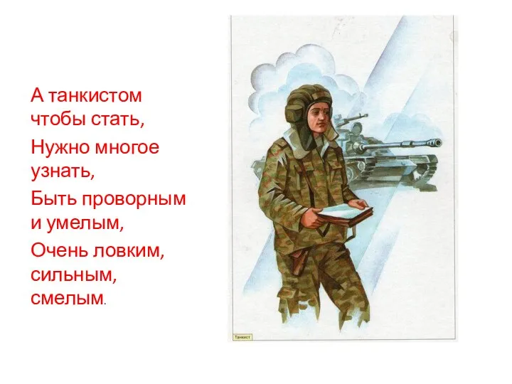 А танкистом чтобы стать, Нужно многое узнать, Быть проворным и умелым, Очень ловким, сильным, смелым.