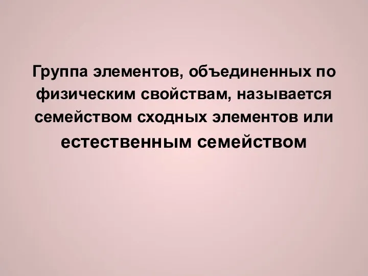 Группа элементов, объединенных по физическим свойствам, называется семейством сходных элементов или естественным семейством