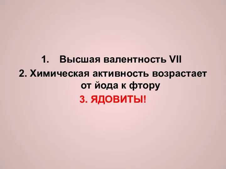 Высшая валентность VII 2. Химическая активность возрастает от йода к фтору 3. ЯДОВИТЫ!