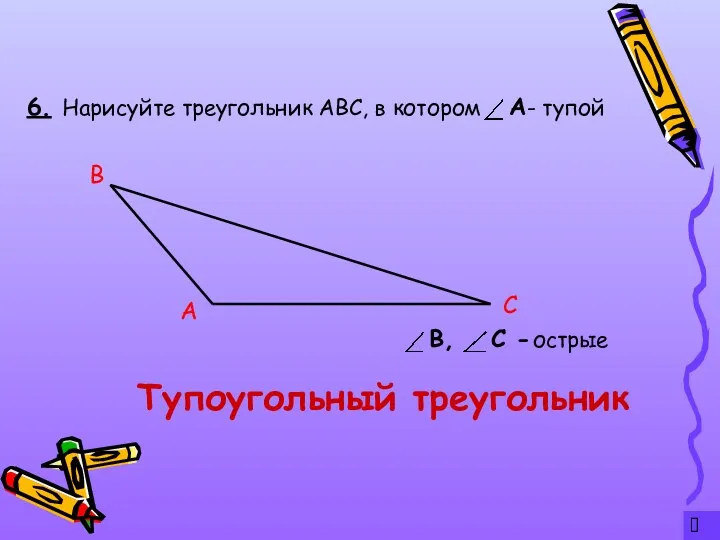 ? 6. Тупоугольный треугольник Нарисуйте треугольник АВС, в котором - тупой А С В острые