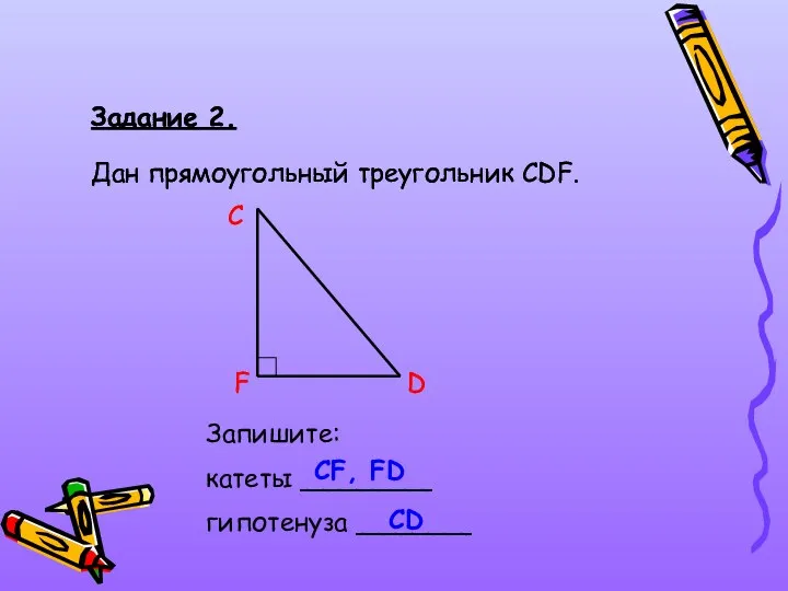 Задание 2. Дан прямоугольный треугольник СDF. C D F Запишите: