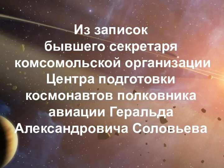 Из записок бывшего секретаря комсомольской организации Центра подготовки космонавтов полковника авиации Геральда Александровича Соловьева