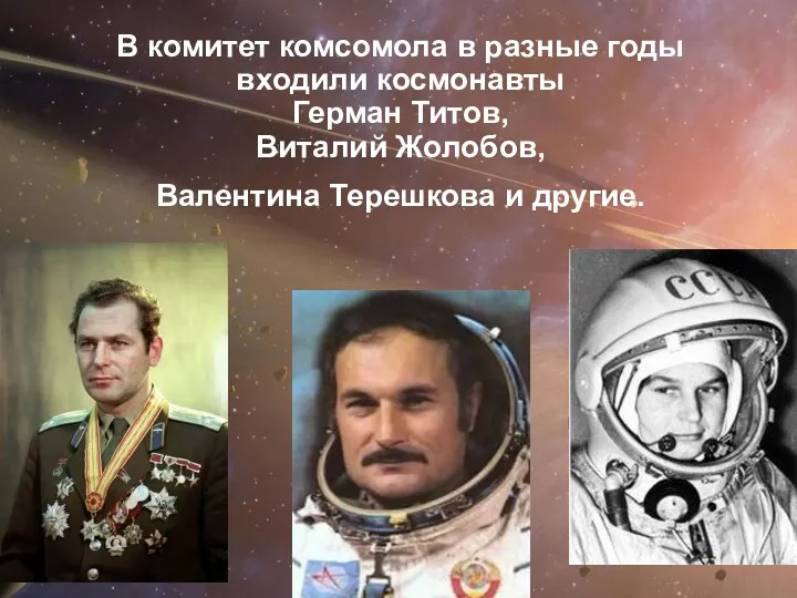 В комитет комсомола в разные годы входили космонавты Герман Титов, Виталий Жолобов, Валентина Терешкова и другие.