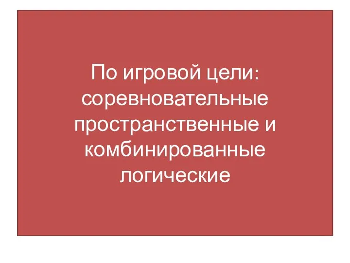 По игровой цели: соревновательные пространственные и комбинированные логические