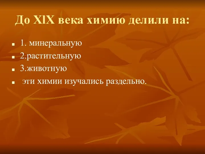 До XlX века химию делили на: 1. минеральную 2.растительную 3.животную эти химии изучались раздельно.