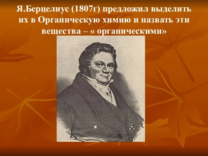 Я.Берцелиус (1807г) предложил выделить их в Органическую химию и назвать эти вещества – « органическими»