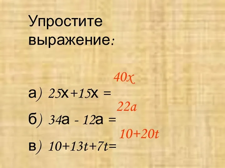 Упростите выражение: а) 25х+15х = б) 34а - 12а = в) 10+13t+7t= 40x 22a 10+20t