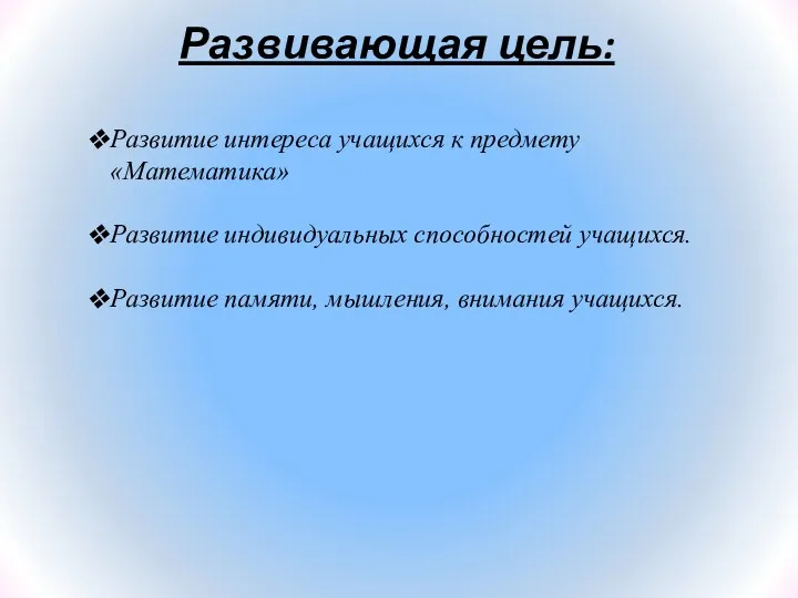 Развивающая цель: Развитие интереса учащихся к предмету «Математика» Развитие индивидуальных