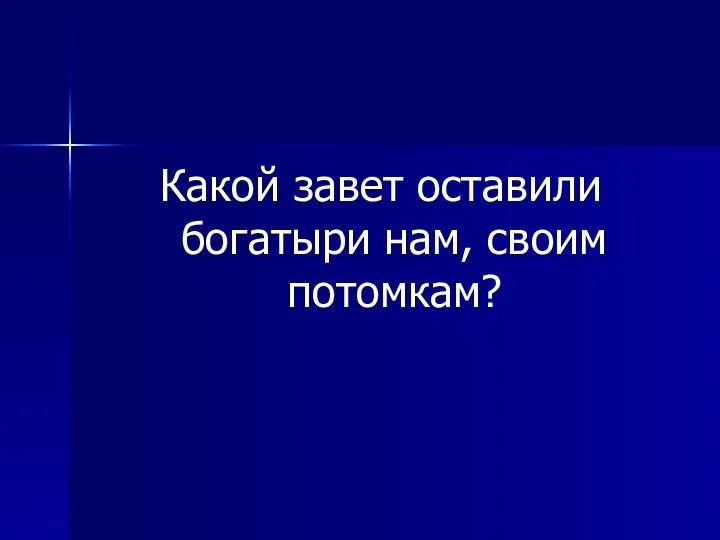 Какой завет оставили богатыри нам, своим потомкам?