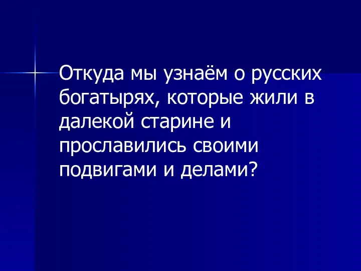 Откуда мы узнаём о русских богатырях, которые жили в далекой