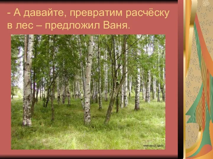 - А давайте, превратим расчёску в лес – предложил Ваня.