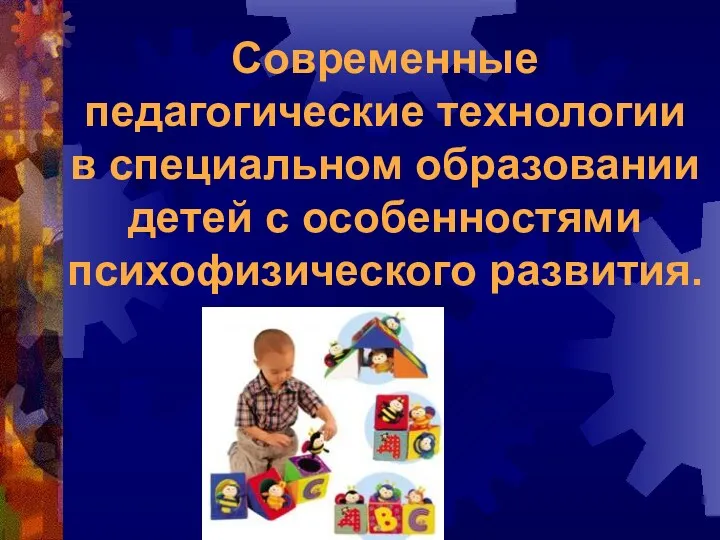 Современные педагогические технологии в специальном образовании детей с особенностями психофизического развития.