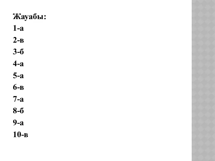 Жауабы: 1-а 2-в 3-б 4-а 5-а 6-в 7-а 8-б 9-а 10-в