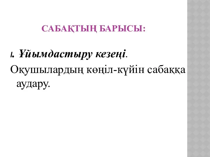 Сабақтың барысы: І. Ұйымдастыру кезеңі. Оқушылардың көңіл-күйін сабаққа аудару.