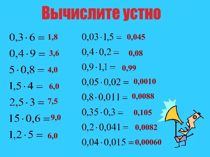 Вычислите устно 1,8 3,6 4,0 6,0 7,5 9,0 6,0 0,045 0,08 0,0010 0,99