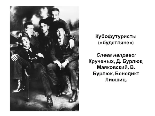 Кубофутуристы («будетляне») Слева направо: Крученых, Д. Бурлюк, Маяковский, В. Бурлюк, Бенедикт Лившиц.