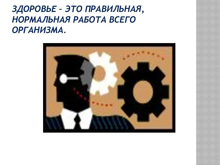 Здоровье – это правильная, нормальная работа всего организма.