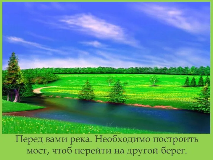 Перед вами река. Необходимо построить мост, чтоб перейти на другой берег.