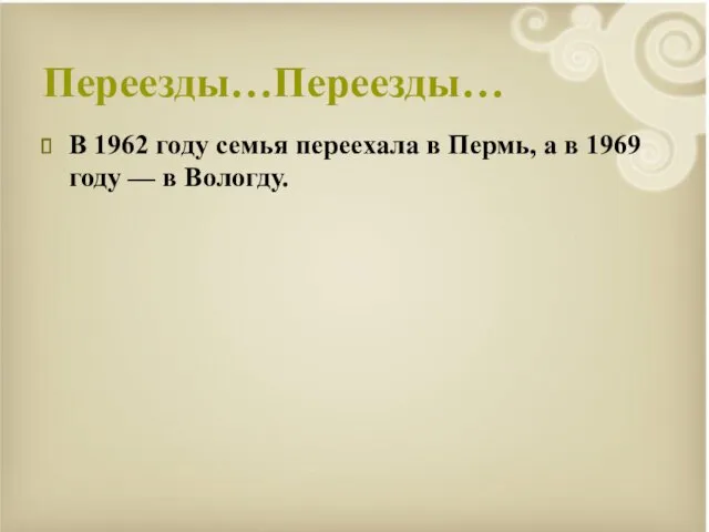 Переезды…Переезды… В 1962 году семья переехала в Пермь, а в 1969 году — в Вологду.