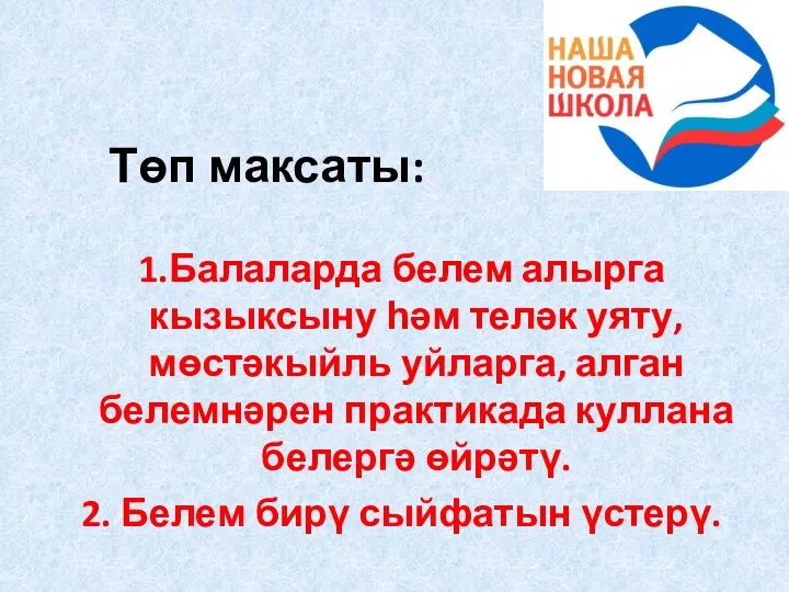 Төп максаты: 1.Балаларда белем алырга кызыксыну һәм теләк уяту, мөстәкыйль уйларга, алган белемнәрен