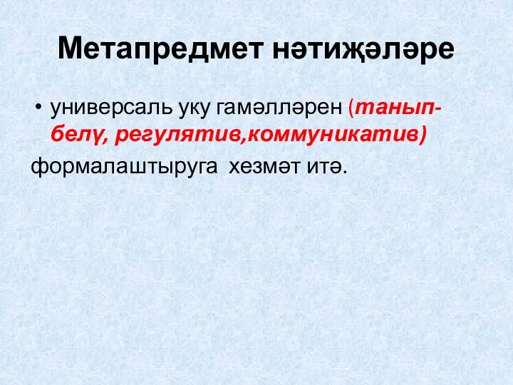 Метапредмет нәтиҗәләре универсаль уку гамәлләрен (танып-белү, регулятив,коммуникатив) формалаштыруга хезмәт итә.