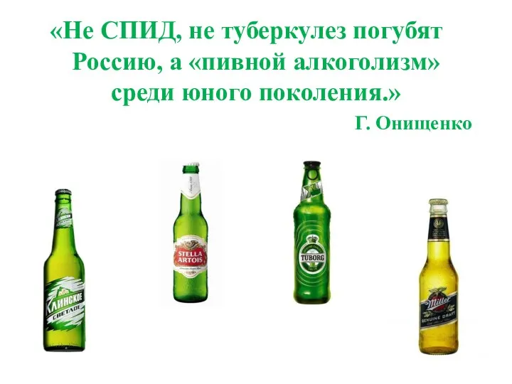 «Не СПИД, не туберкулез погубят Россию, а «пивной алкоголизм» среди юного поколения.» Г. Онищенко