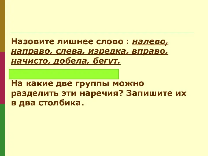 Назовите лишнее слово : налево, направо, слева, изредка, вправо, начисто, добела, бегут. бегут