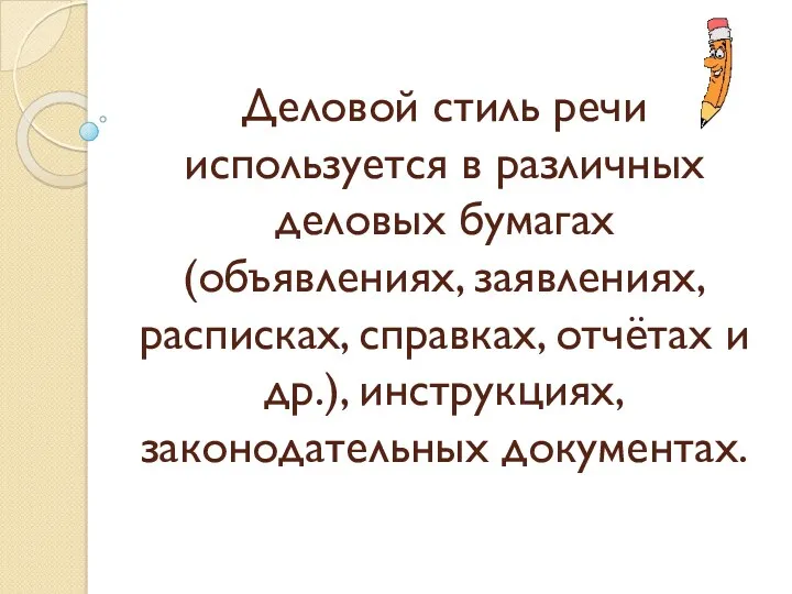 Деловой стиль речи используется в различных деловых бумагах (объявлениях, заявлениях,