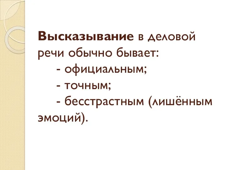 Высказывание в деловой речи обычно бывает: - официальным; - точным; - бесстрастным (лишённым эмоций).