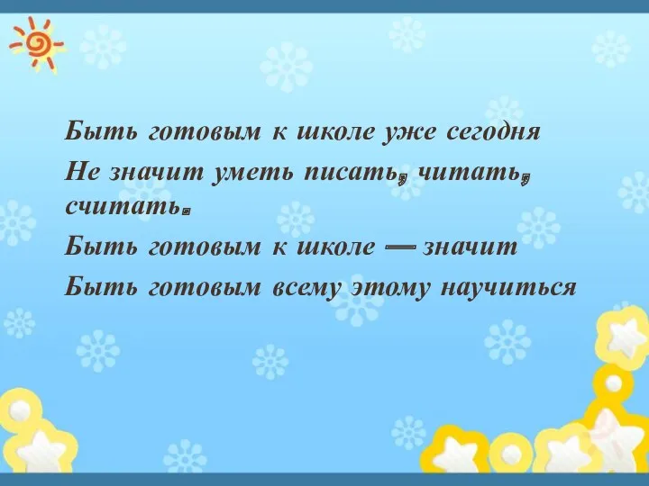 Быть готовым к школе уже сегодня Не значит уметь писать, читать, считать. Быть