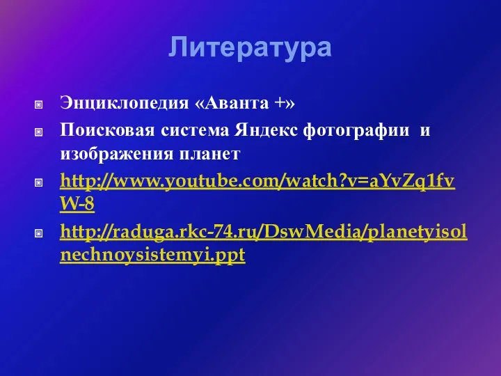Литература Энциклопедия «Аванта +» Поисковая система Яндекс фотографии и изображения планет http://www.youtube.com/watch?v=aYvZq1fvW-8 http://raduga.rkc-74.ru/DswMedia/planetyisolnechnoysistemyi.ppt