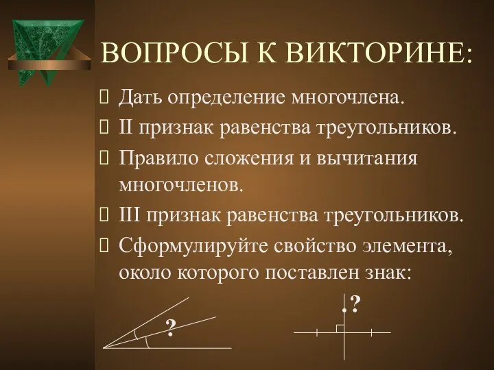 ВОПРОСЫ К ВИКТОРИНЕ: Дать определение многочлена. II признак равенства треугольников.