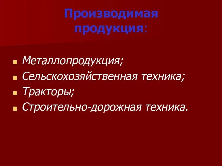 Производимая продукция: Металлопродукция; Сельскохозяйственная техника; Тракторы; Строительно-дорожная техника.