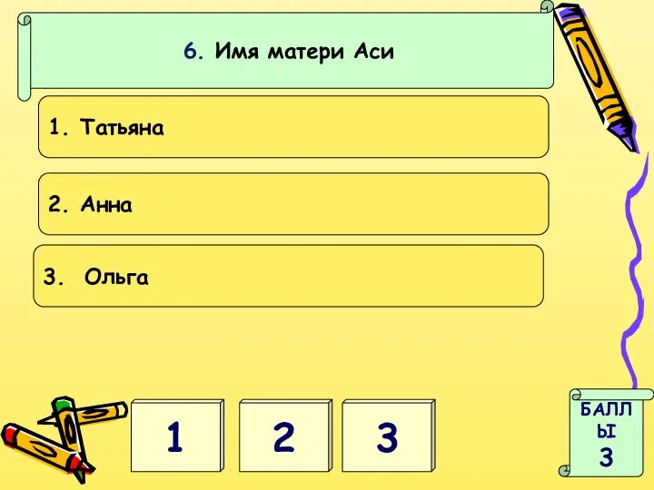 1 2 БАЛЛЫ 3 3 6. Имя матери Аси 1. Татьяна 2. Анна 3. Ольга