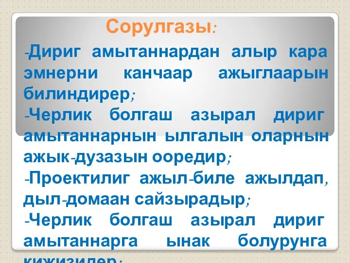 Сорулгазы: -Дириг амытаннардан алыр кара эмнерни канчаар ажыглаарын билиндирер; -Черлик болгаш азырал дириг