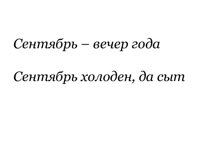 Сентябрь – вечер года Сентябрь холоден, да сыт