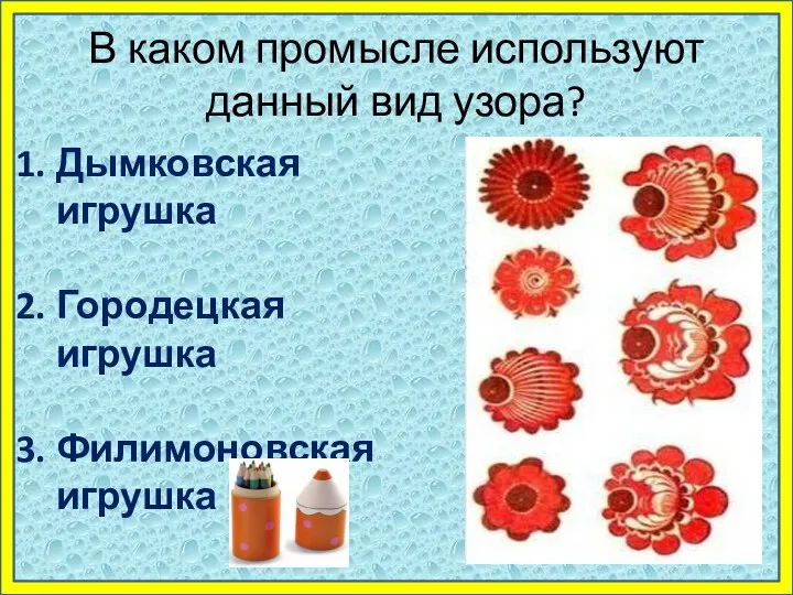 В каком промысле используют данный вид узора? Дымковская игрушка Городецкая игрушка Филимоновская игрушка