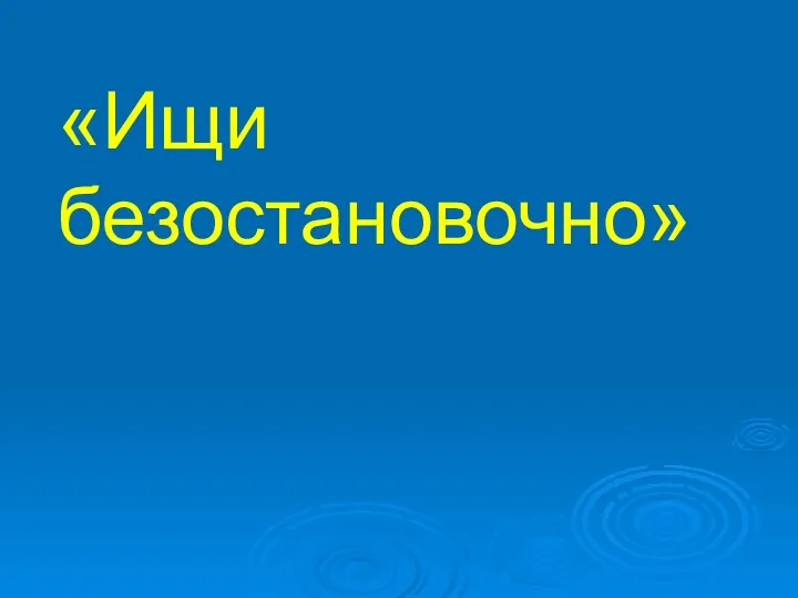 «Ищи безостановочно»