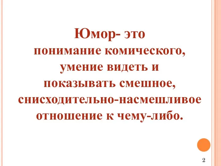 Юмор- это понимание комического, умение видеть и показывать смешное, снисходительно-насмешливое отношение к чему-либо. 2