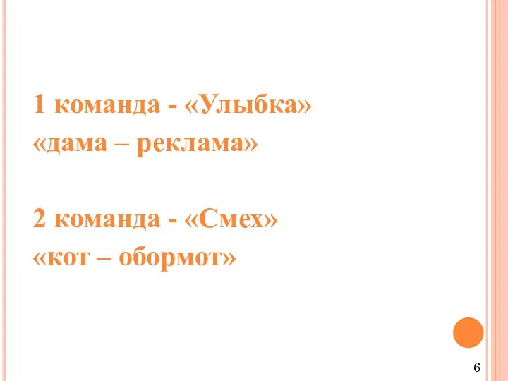 1 команда - «Улыбка» «дама – реклама» 2 команда - «Смех» «кот – обормот» 6