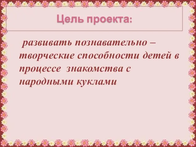 развивать познавательно – творческие способности детей в процессе знакомства с народными куклами Цель проекта: