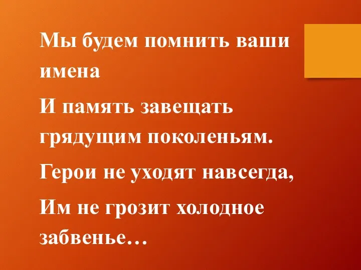 Мы будем помнить ваши имена И память завещать грядущим поколеньям.