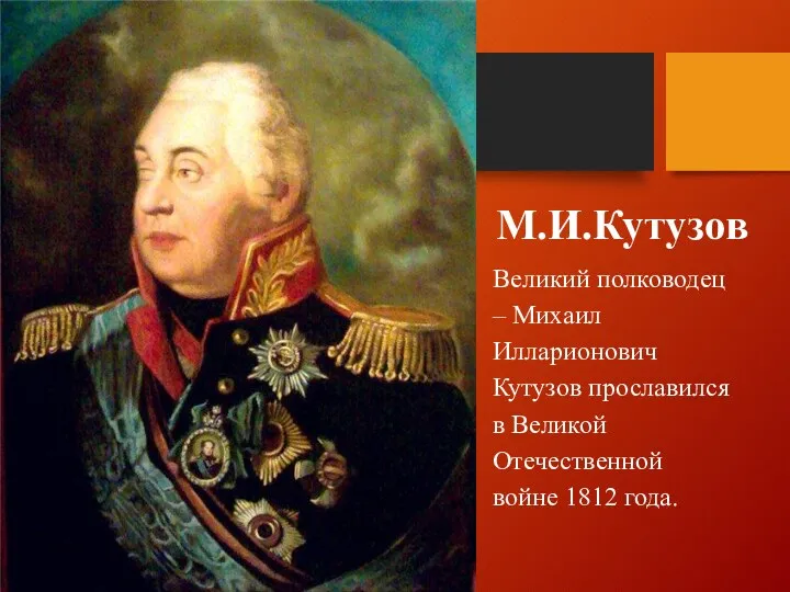 М.И.Кутузов Великий полководец – Михаил Илларионович Кутузов прославился в Великой Отечественной войне 1812 года.