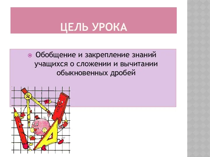 ЦЕЛЬ УРОКА Обобщение и закрепление знаний учащихся о сложении и вычитании обыкновенных дробей