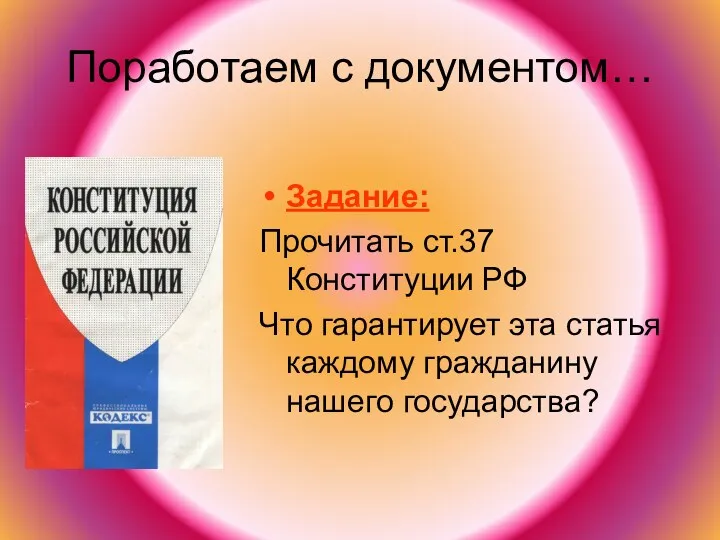 Поработаем с документом… Задание: Прочитать ст.37 Конституции РФ Что гарантирует эта статья каждому гражданину нашего государства?