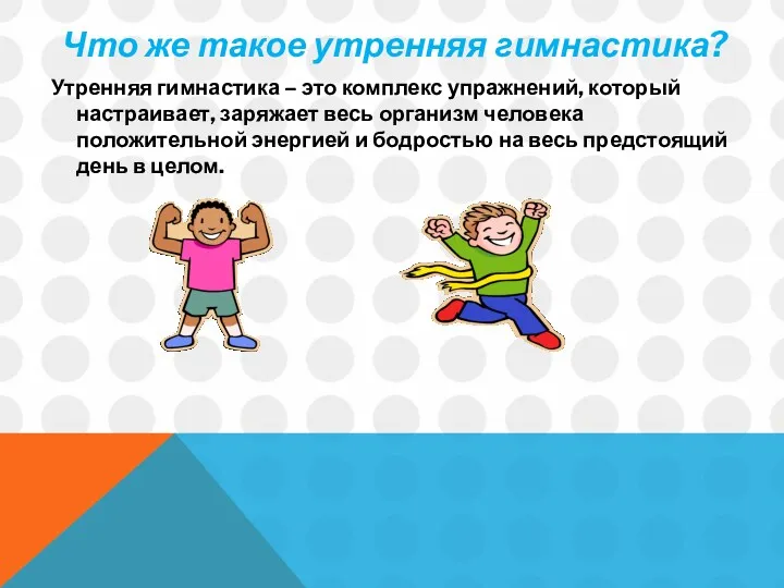 Что же такое утренняя гимнастика? Утренняя гимнастика – это комплекс упражнений, который настраивает,